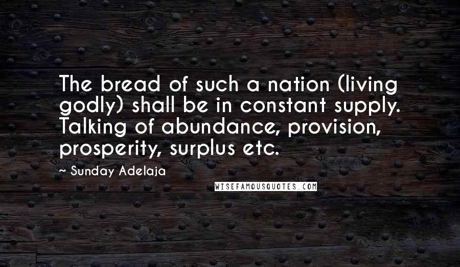 Sunday Adelaja Quotes: The bread of such a nation (living godly) shall be in constant supply. Talking of abundance, provision, prosperity, surplus etc.