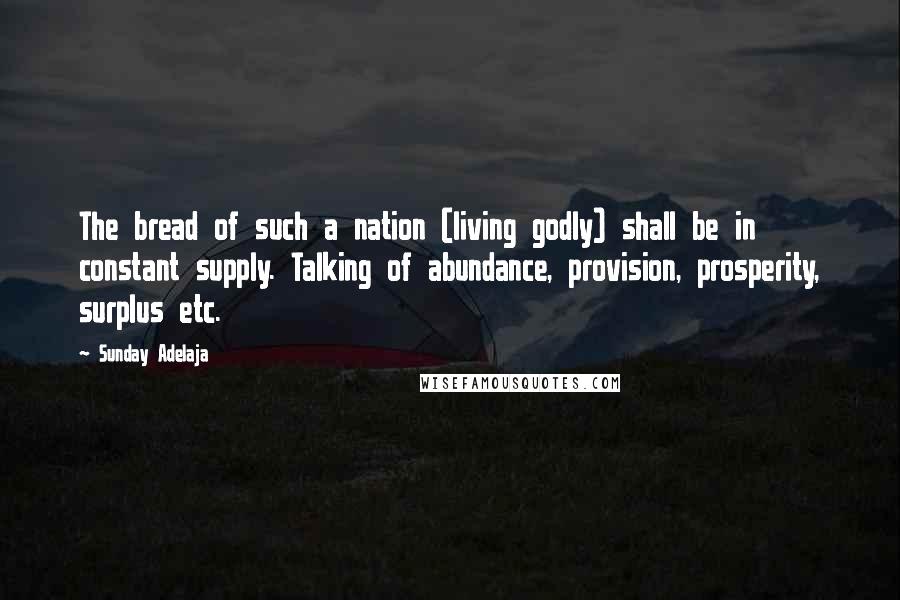 Sunday Adelaja Quotes: The bread of such a nation (living godly) shall be in constant supply. Talking of abundance, provision, prosperity, surplus etc.