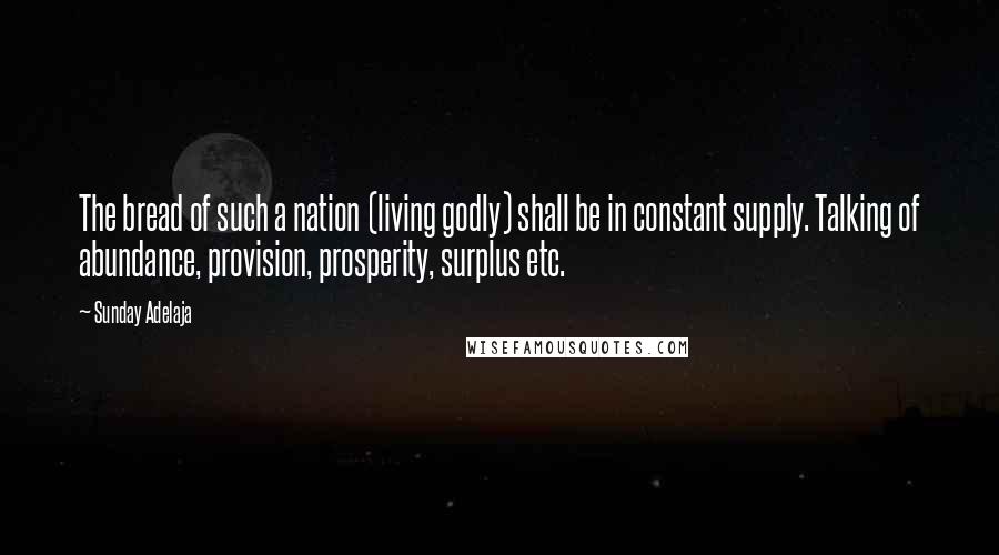 Sunday Adelaja Quotes: The bread of such a nation (living godly) shall be in constant supply. Talking of abundance, provision, prosperity, surplus etc.