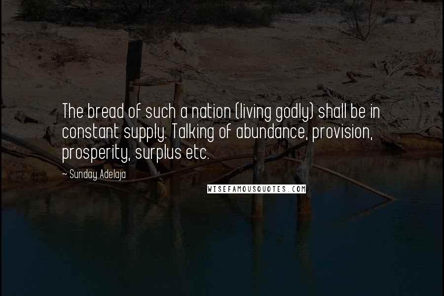 Sunday Adelaja Quotes: The bread of such a nation (living godly) shall be in constant supply. Talking of abundance, provision, prosperity, surplus etc.
