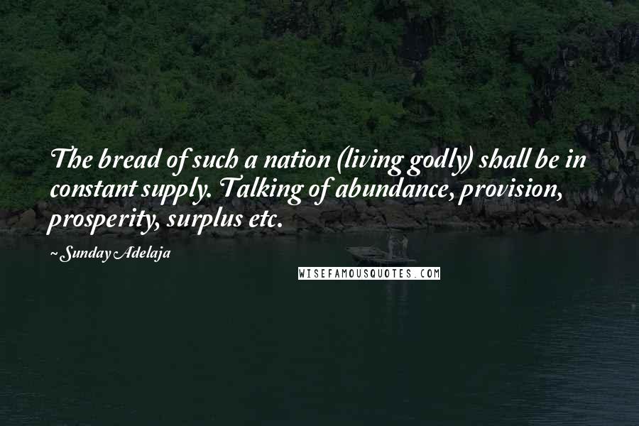 Sunday Adelaja Quotes: The bread of such a nation (living godly) shall be in constant supply. Talking of abundance, provision, prosperity, surplus etc.