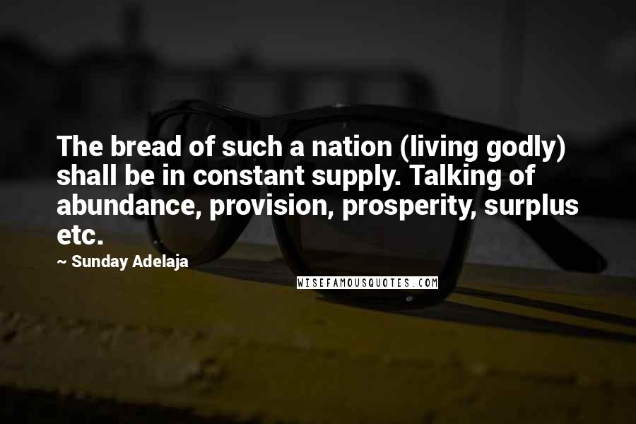 Sunday Adelaja Quotes: The bread of such a nation (living godly) shall be in constant supply. Talking of abundance, provision, prosperity, surplus etc.