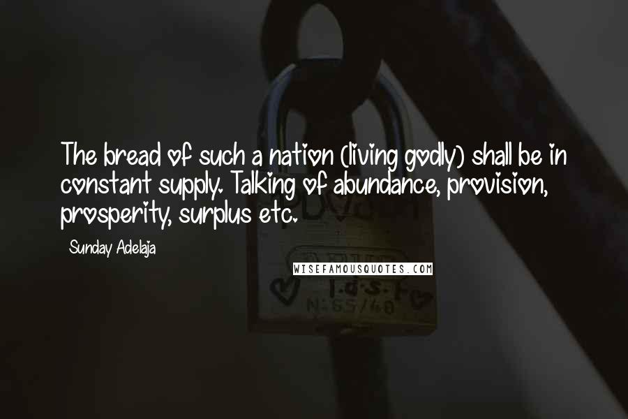 Sunday Adelaja Quotes: The bread of such a nation (living godly) shall be in constant supply. Talking of abundance, provision, prosperity, surplus etc.