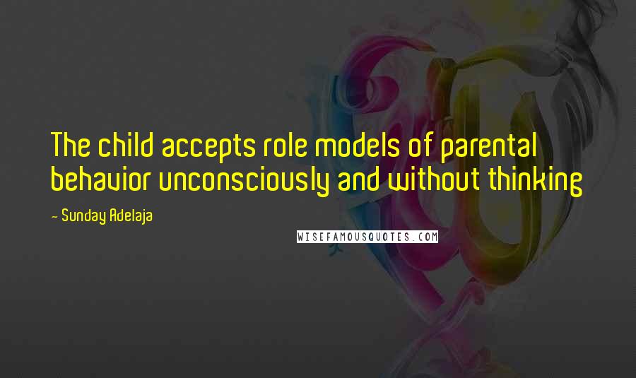 Sunday Adelaja Quotes: The child accepts role models of parental behavior unconsciously and without thinking