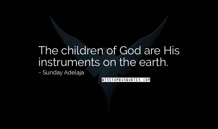 Sunday Adelaja Quotes: The children of God are His instruments on the earth.