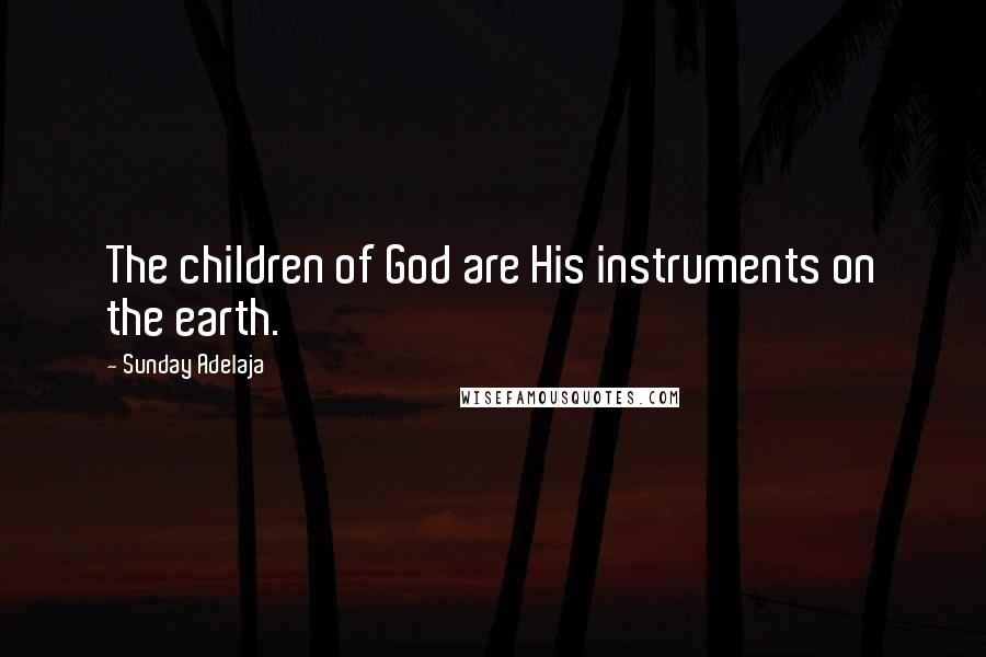 Sunday Adelaja Quotes: The children of God are His instruments on the earth.