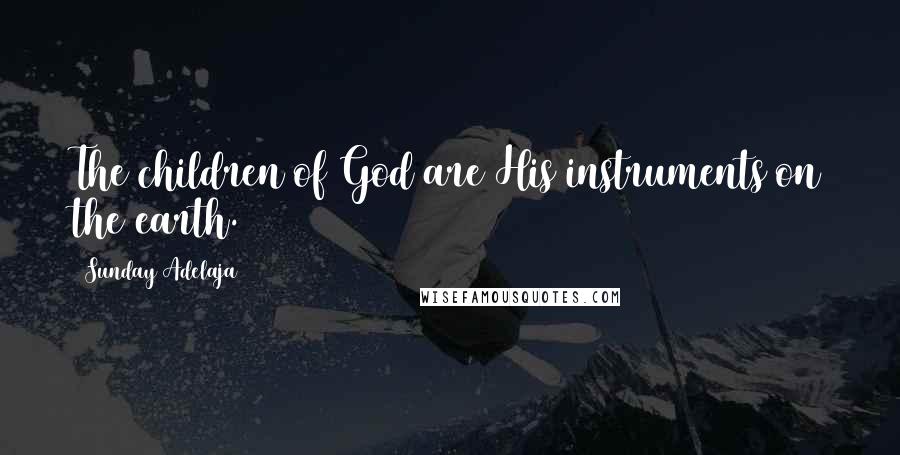 Sunday Adelaja Quotes: The children of God are His instruments on the earth.