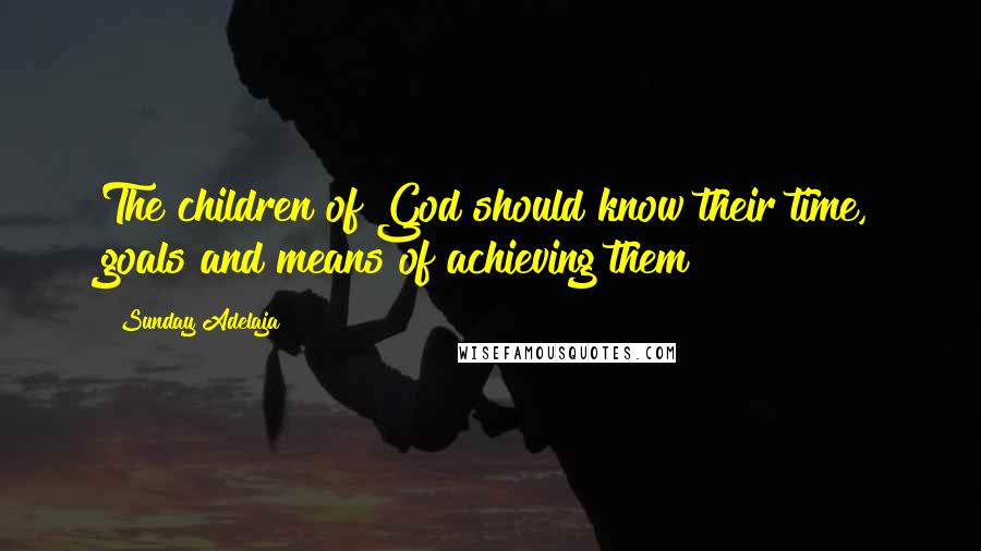 Sunday Adelaja Quotes: The children of God should know their time, goals and means of achieving them