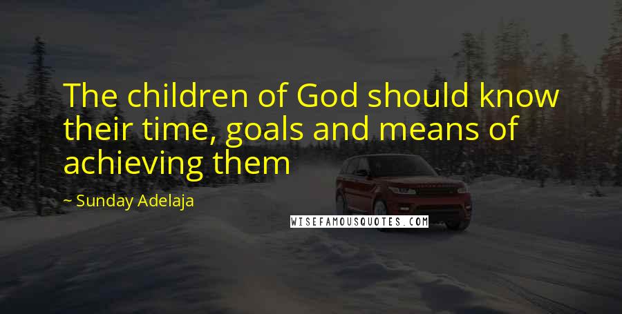 Sunday Adelaja Quotes: The children of God should know their time, goals and means of achieving them