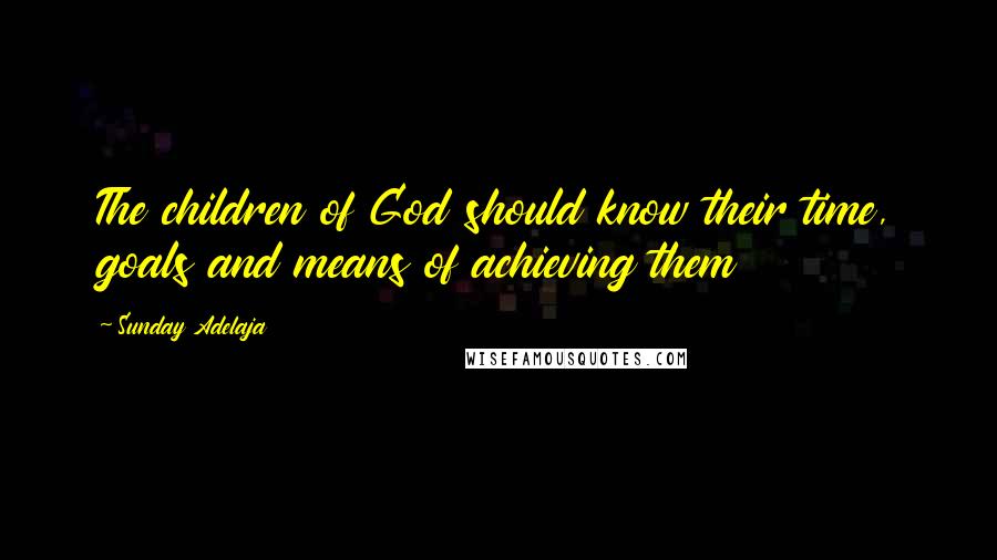 Sunday Adelaja Quotes: The children of God should know their time, goals and means of achieving them