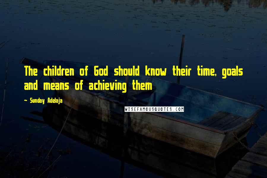 Sunday Adelaja Quotes: The children of God should know their time, goals and means of achieving them