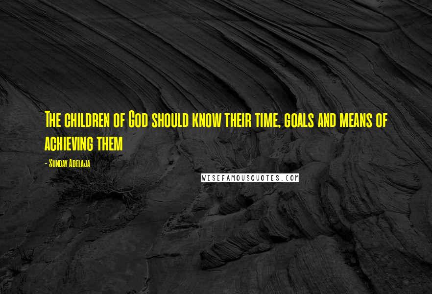 Sunday Adelaja Quotes: The children of God should know their time, goals and means of achieving them