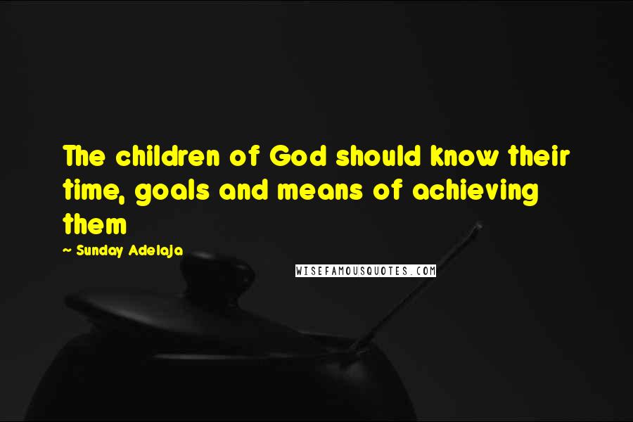 Sunday Adelaja Quotes: The children of God should know their time, goals and means of achieving them