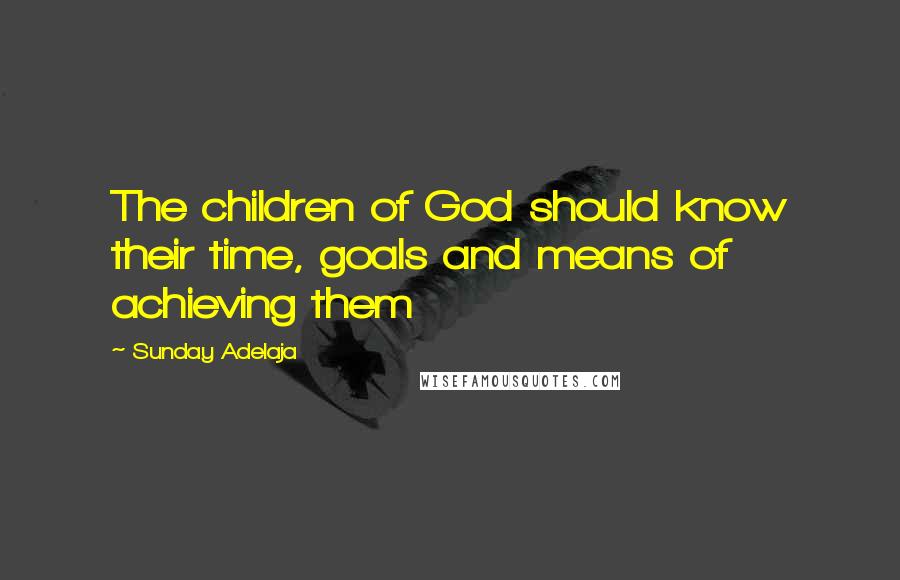 Sunday Adelaja Quotes: The children of God should know their time, goals and means of achieving them