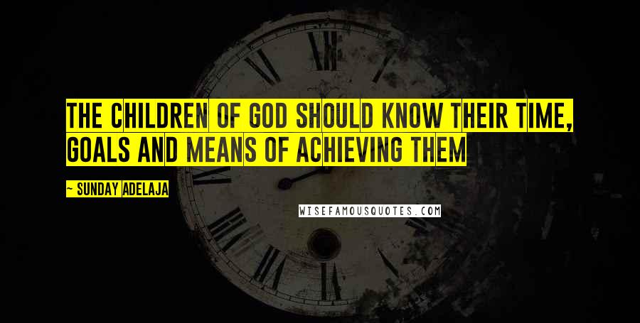 Sunday Adelaja Quotes: The children of God should know their time, goals and means of achieving them