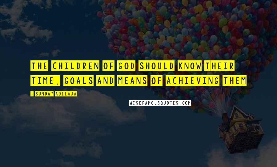 Sunday Adelaja Quotes: The children of God should know their time, goals and means of achieving them