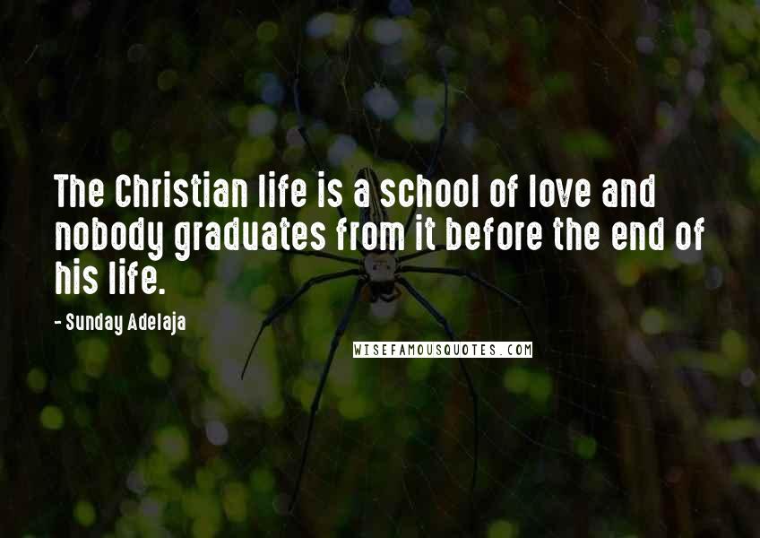 Sunday Adelaja Quotes: The Christian life is a school of love and nobody graduates from it before the end of his life.