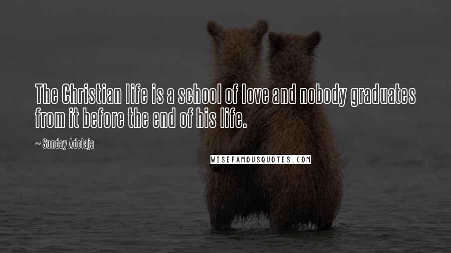 Sunday Adelaja Quotes: The Christian life is a school of love and nobody graduates from it before the end of his life.