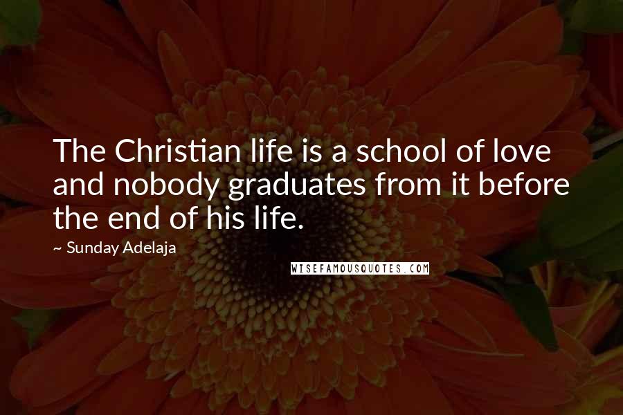 Sunday Adelaja Quotes: The Christian life is a school of love and nobody graduates from it before the end of his life.