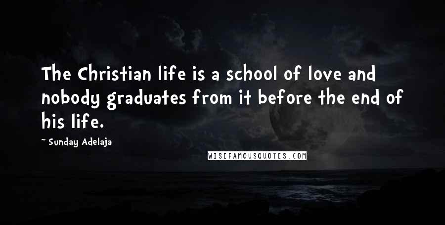 Sunday Adelaja Quotes: The Christian life is a school of love and nobody graduates from it before the end of his life.