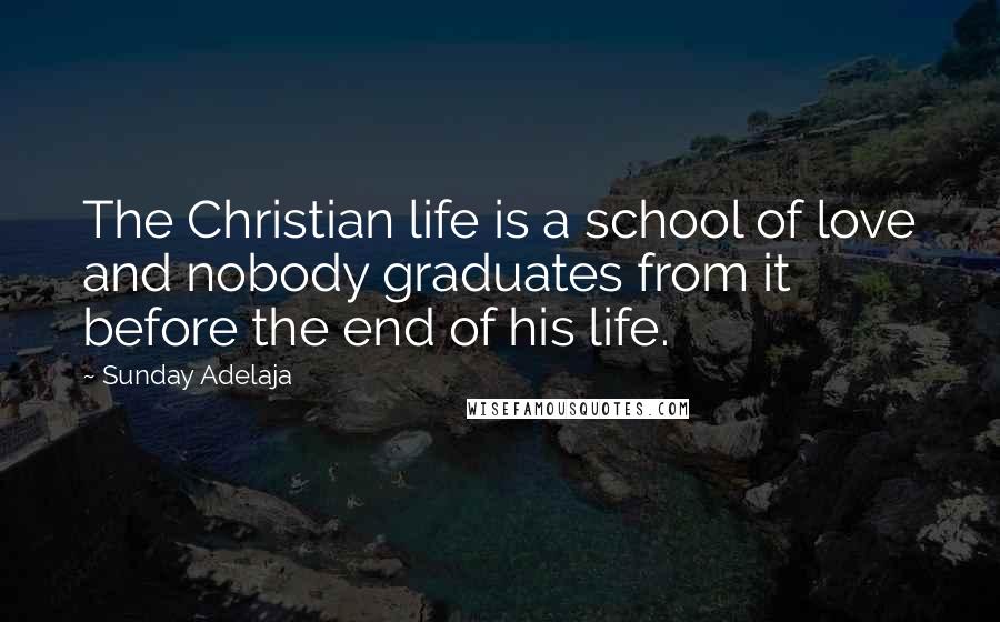 Sunday Adelaja Quotes: The Christian life is a school of love and nobody graduates from it before the end of his life.