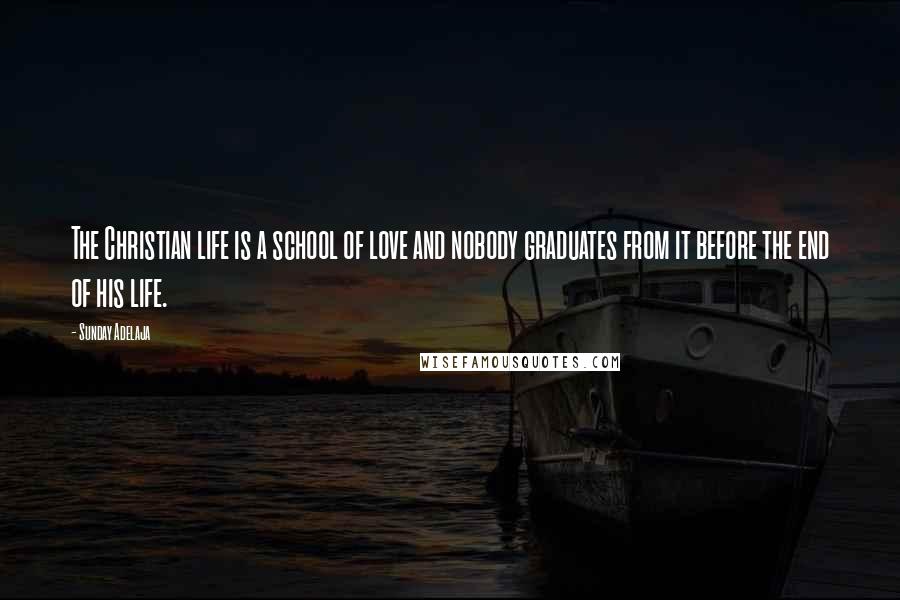 Sunday Adelaja Quotes: The Christian life is a school of love and nobody graduates from it before the end of his life.