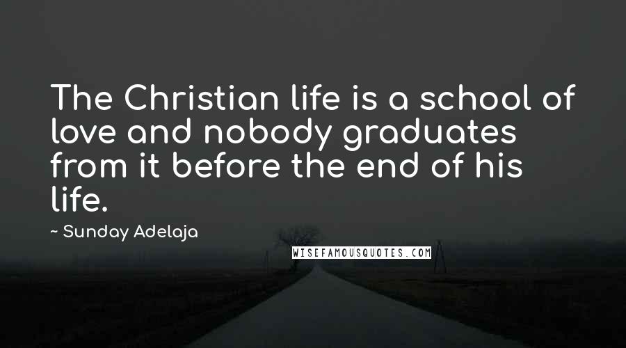 Sunday Adelaja Quotes: The Christian life is a school of love and nobody graduates from it before the end of his life.