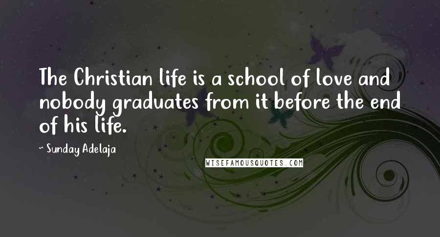 Sunday Adelaja Quotes: The Christian life is a school of love and nobody graduates from it before the end of his life.