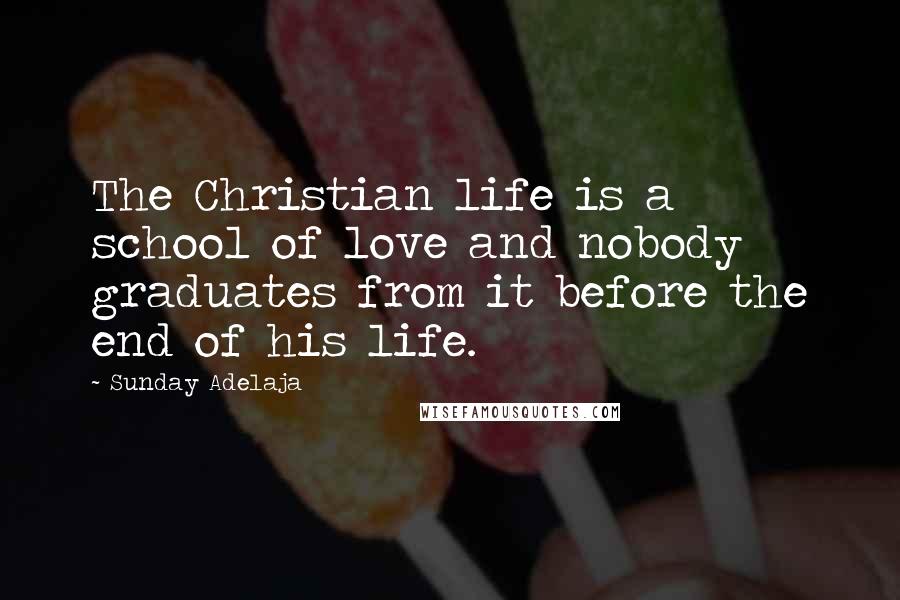 Sunday Adelaja Quotes: The Christian life is a school of love and nobody graduates from it before the end of his life.