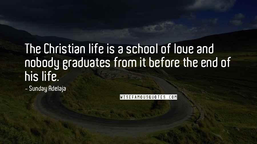 Sunday Adelaja Quotes: The Christian life is a school of love and nobody graduates from it before the end of his life.