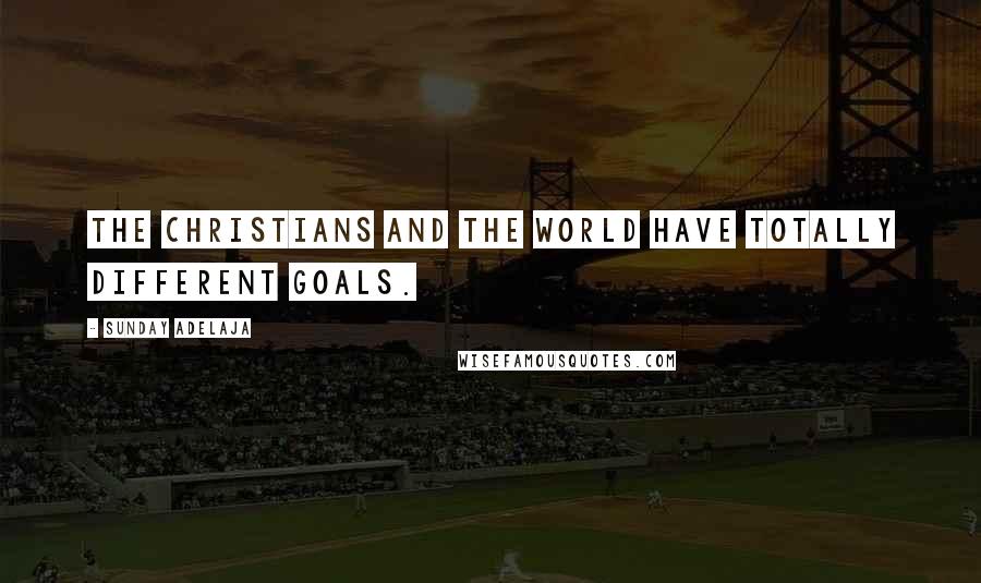 Sunday Adelaja Quotes: The Christians and the world have totally different goals.