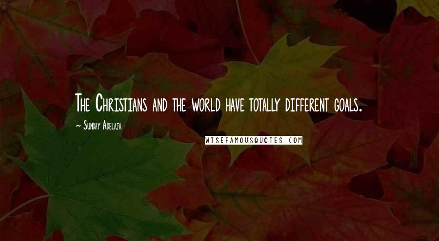 Sunday Adelaja Quotes: The Christians and the world have totally different goals.