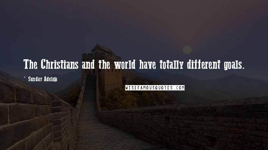 Sunday Adelaja Quotes: The Christians and the world have totally different goals.
