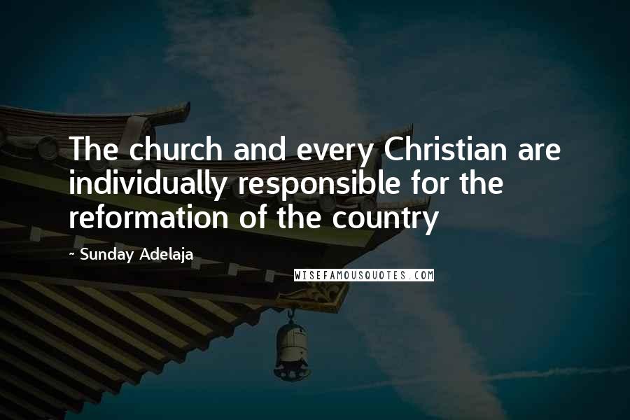 Sunday Adelaja Quotes: The church and every Christian are individually responsible for the reformation of the country
