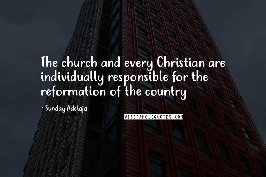Sunday Adelaja Quotes: The church and every Christian are individually responsible for the reformation of the country