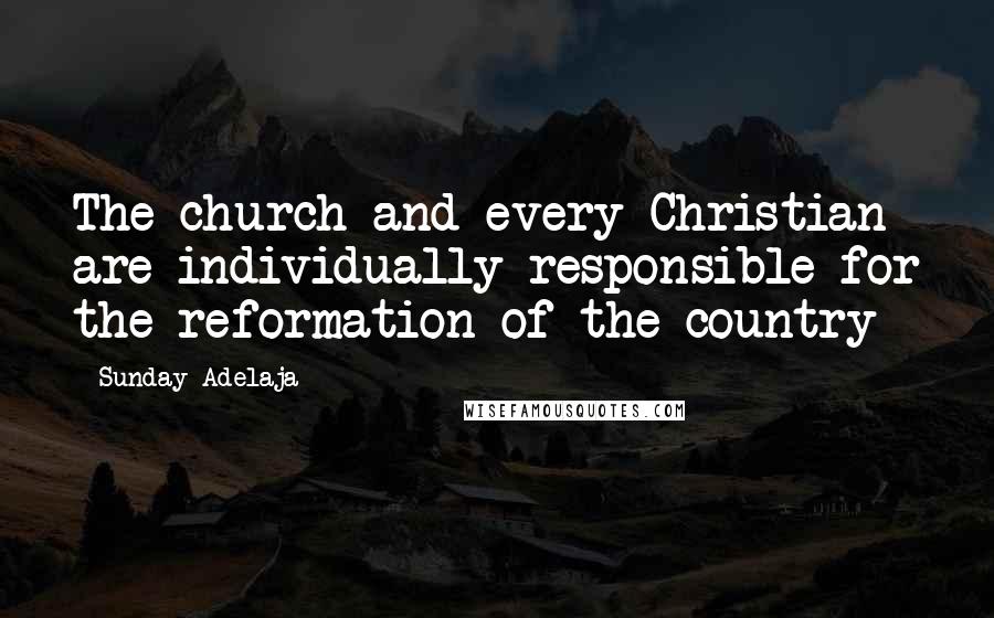 Sunday Adelaja Quotes: The church and every Christian are individually responsible for the reformation of the country