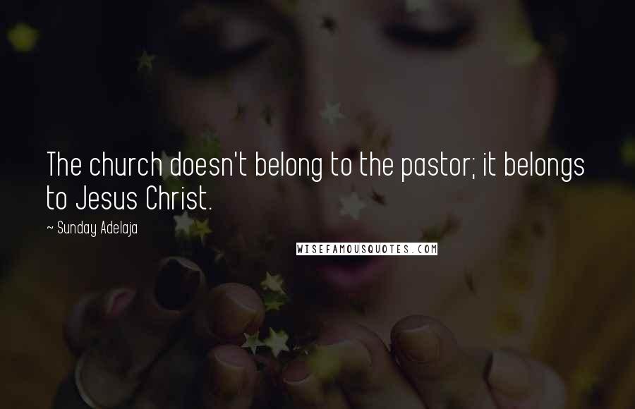 Sunday Adelaja Quotes: The church doesn't belong to the pastor; it belongs to Jesus Christ.