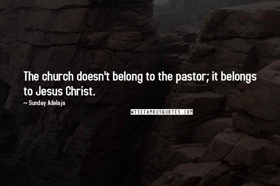 Sunday Adelaja Quotes: The church doesn't belong to the pastor; it belongs to Jesus Christ.