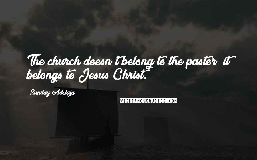 Sunday Adelaja Quotes: The church doesn't belong to the pastor; it belongs to Jesus Christ.