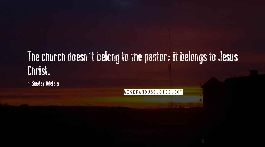 Sunday Adelaja Quotes: The church doesn't belong to the pastor; it belongs to Jesus Christ.