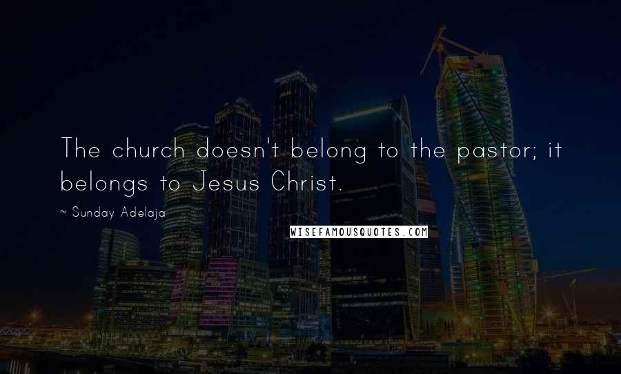 Sunday Adelaja Quotes: The church doesn't belong to the pastor; it belongs to Jesus Christ.