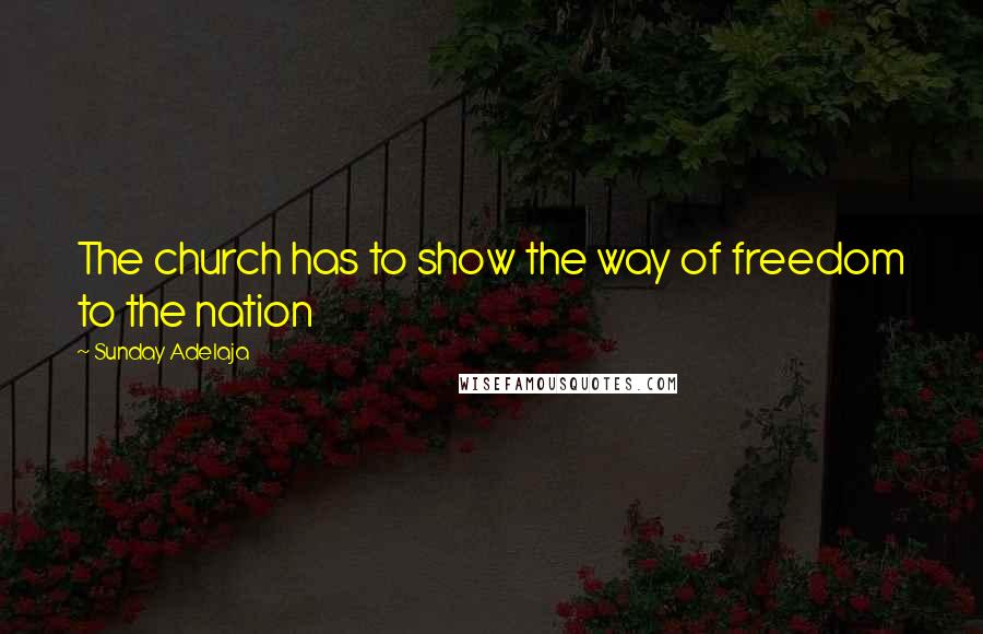 Sunday Adelaja Quotes: The church has to show the way of freedom to the nation