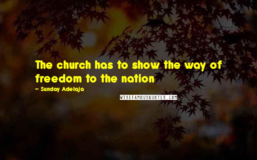 Sunday Adelaja Quotes: The church has to show the way of freedom to the nation