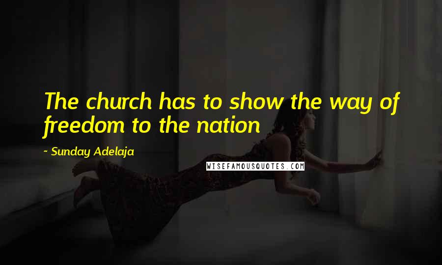 Sunday Adelaja Quotes: The church has to show the way of freedom to the nation