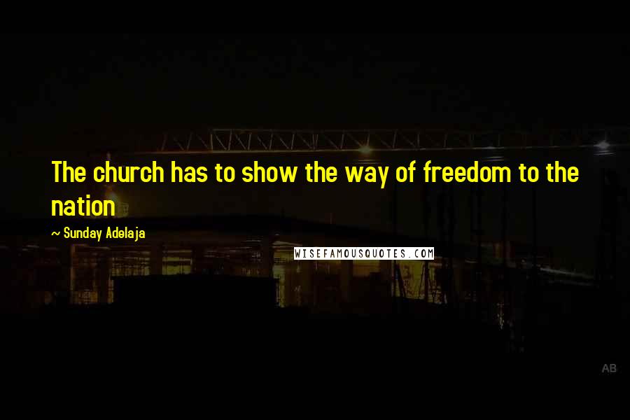 Sunday Adelaja Quotes: The church has to show the way of freedom to the nation
