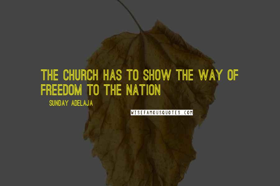Sunday Adelaja Quotes: The church has to show the way of freedom to the nation