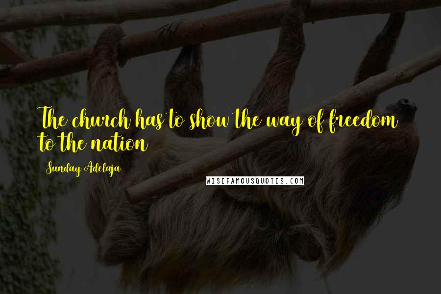 Sunday Adelaja Quotes: The church has to show the way of freedom to the nation