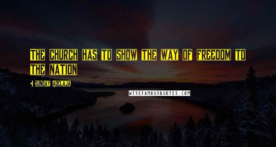 Sunday Adelaja Quotes: The church has to show the way of freedom to the nation