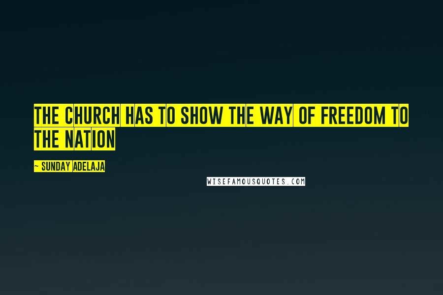 Sunday Adelaja Quotes: The church has to show the way of freedom to the nation