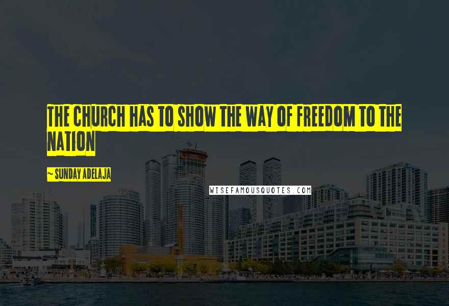Sunday Adelaja Quotes: The church has to show the way of freedom to the nation